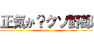 正気か？クソ野郎 (omae i)