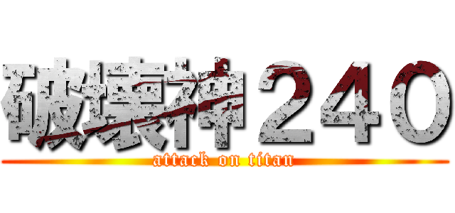破壊神２４０ (attack on titan)