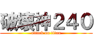 破壊神２４０ (attack on titan)