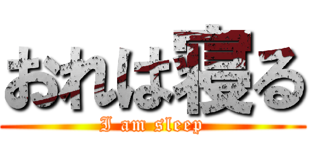 おれは寝る (I am sleep)