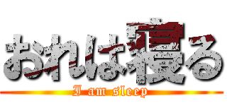おれは寝る (I am sleep)