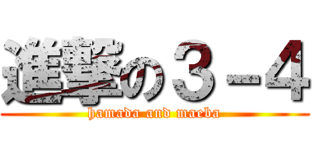 進撃の３－４ (hamada and maeba)