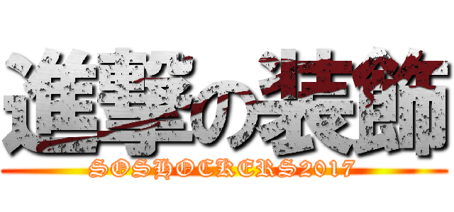 進撃の装飾 (SOSHOCKERS2017)