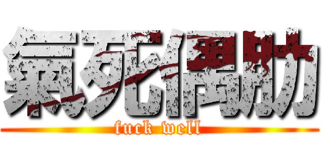 氣死偶肋 (fuck well)
