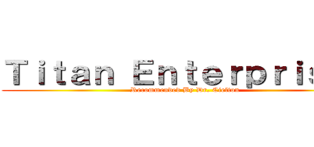 Ｔｉｔａｎ Ｅｎｔｅｒｐｒｉｓｅｓ (Recommended By Dr. Cielton )