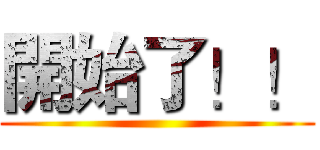 開始了！！ ()