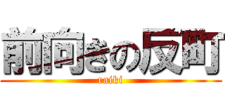 前向きの反町 (raiki)