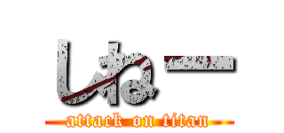 しねー (attack on titan)