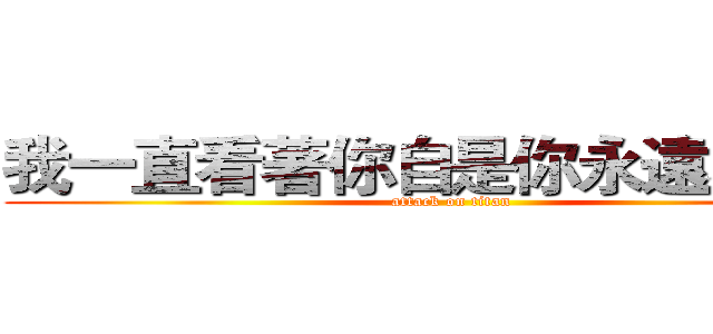我一直看著你自是你永遠不知道 (attack on titan)