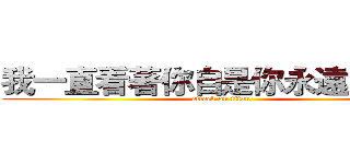 我一直看著你自是你永遠不知道 (attack on titan)