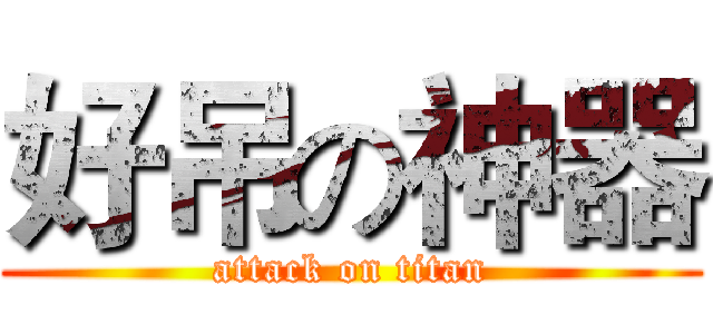 好吊の神器 (attack on titan)