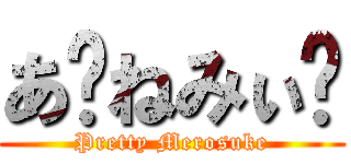 あ〜ねみぃ〜 (Pretty Merosuke)