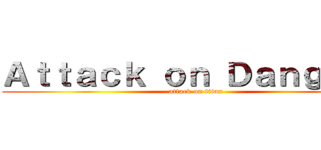 Ａｔｔａｃｋ ｏｎ Ｄａｎｇｄｕｔ (attack on titan)