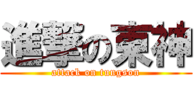 進撃の東神 (attack on tungson)