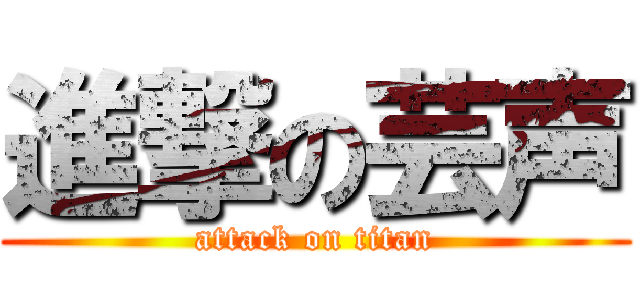 進撃の芸声 (attack on titan)