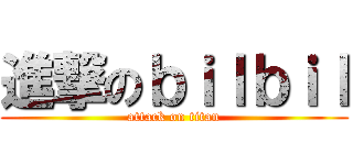 進撃のｂｉｌｂｉｌ (attack on titan)