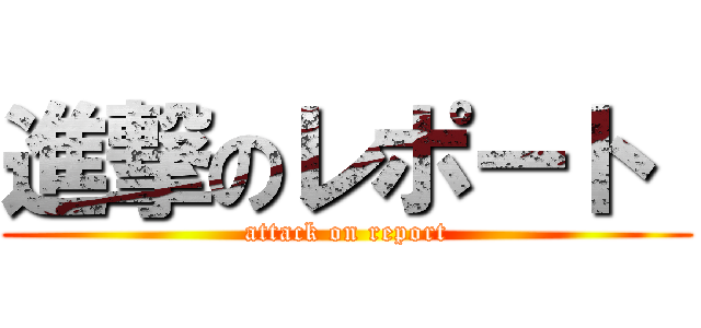 進撃のレポート  (attack on report)