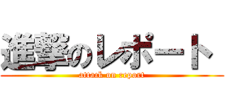 進撃のレポート  (attack on report)