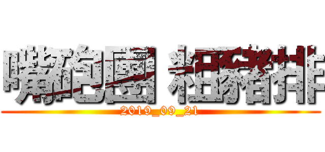 嘴砲團 粗豬排 (2019_09_21)