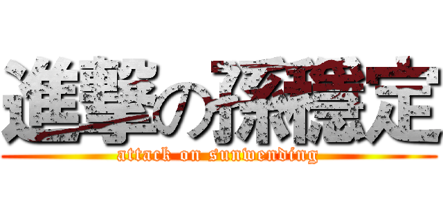 進撃の孫穩定 (attack on sunwending)