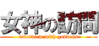 女神の訪問 (interview with goddess)