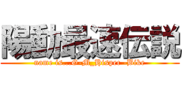 陽動最速伝説 (name is...G-M_Hispec -Bike)