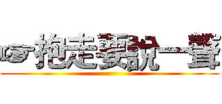 ☞抱走要說一聲 ()