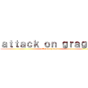 ａｔｔａｃｋ ｏｎ ｇｒａｇａｓ (attack on gragas)