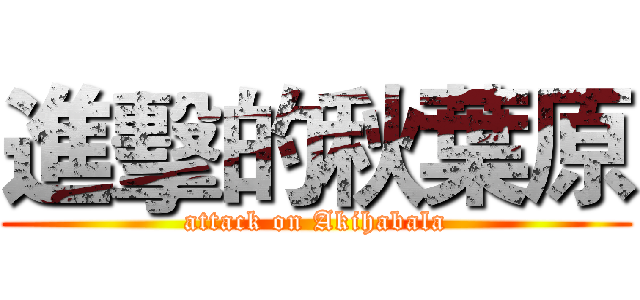 進擊的秋葉原 (attack on Akihabala)
