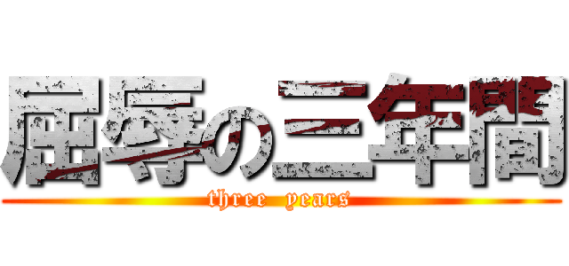 屈辱の三年間 (three  years)