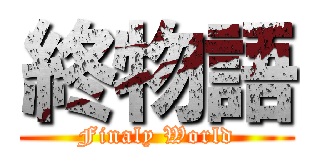 終物語 (Finaly World)