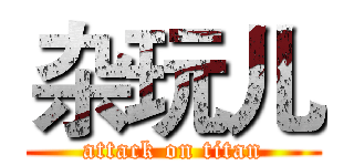 杂玩儿 (attack on titan)