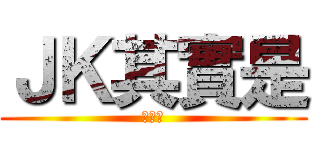 ＪＫ其實是 (好威廷)