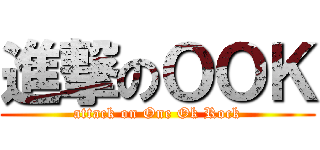 進撃のＯＯＫ (attack on One Ok Rock)