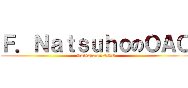 Ｆ．ＮａｔｓｕｈｏのＯＡＯ (Natsuho on OAO)
