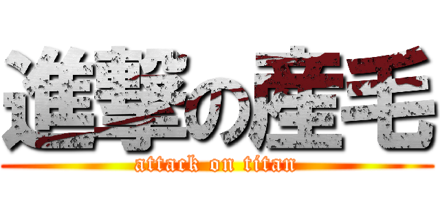 進撃の産毛 (attack on titan)