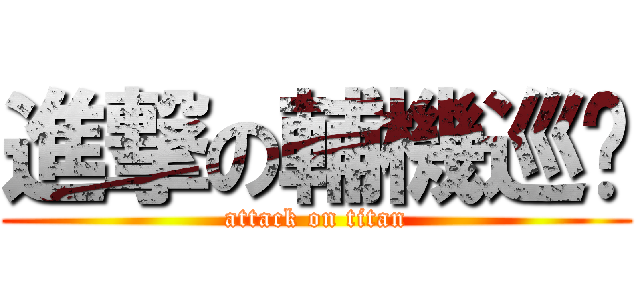 進撃の輔機巡查 (attack on titan)