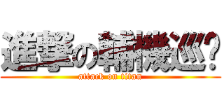進撃の輔機巡查 (attack on titan)