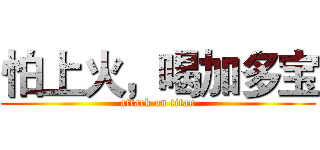 怕上火，喝加多宝 (attack on titan)