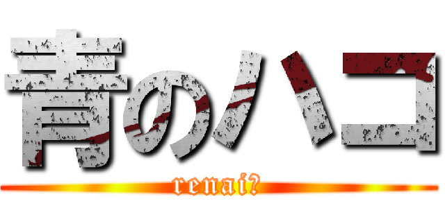 青のハコ (renai?)