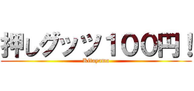 押しグッツ１００円！ (Kitayama)