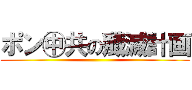 ポン㊥共の殲滅計画 ()