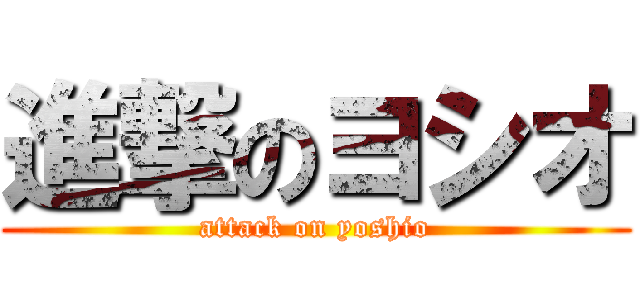 進撃のヨシオ (attack on yoshio)