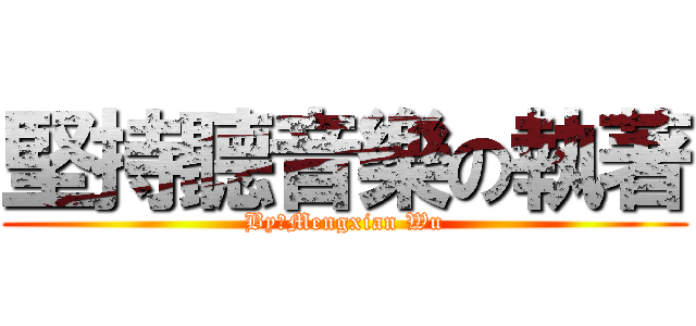 堅持聽音樂の執著 (By：Mengxian Wu)