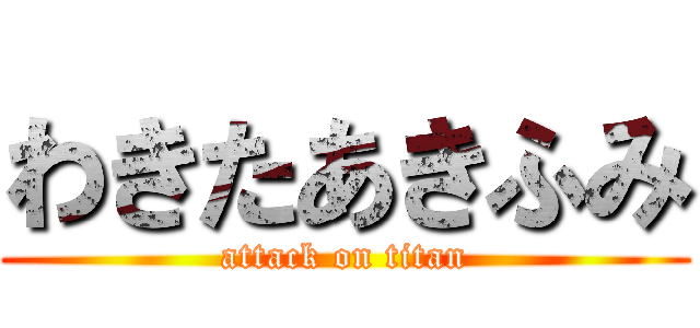 わきたあきふみ (attack on titan)