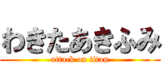 わきたあきふみ (attack on titan)