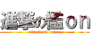 進撃の檻ｏｎ (attack on orion)