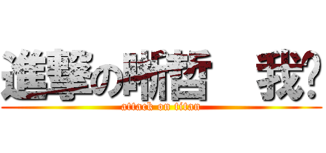 進撃の晰哲  我呸 (attack on titan)