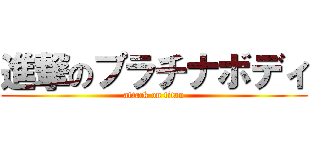 進撃のプラチナボディ (attack on titan)