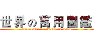 世 界 の 萬 用 圖 鑑  (The World’s All-In-One Guidebook)